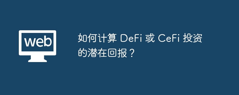 如何计算 DeFi 或 CeFi 投资的潜在回报?